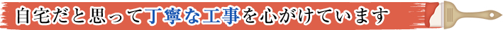 自宅だと思って丁寧な工事を心がけています