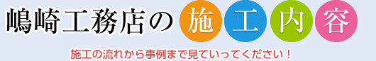 嶋崎工務店の施工内容　施工の流れから事例まで見ていってください！
